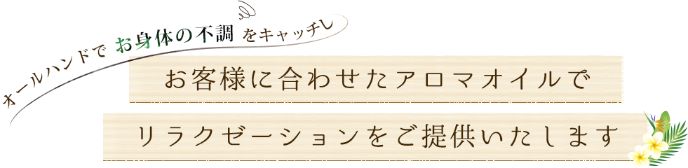 お客様に合わせたアロマオイルでリラクゼーションをご提供いたします