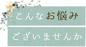 こんなお悩みございませんか